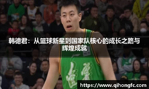 韩德君：从篮球新星到国家队核心的成长之路与辉煌成就