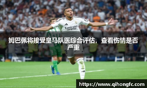 姆巴佩将接受皇马队医综合评估，查看伤情是否严重