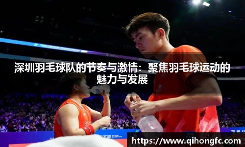 深圳羽毛球队的节奏与激情：聚焦羽毛球运动的魅力与发展