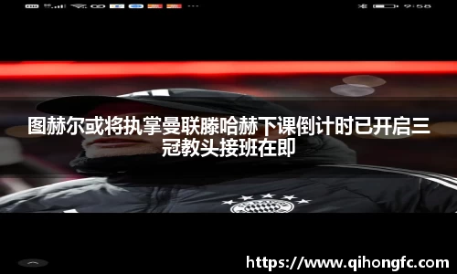 图赫尔或将执掌曼联滕哈赫下课倒计时已开启三冠教头接班在即
