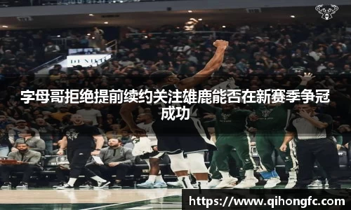 字母哥拒绝提前续约关注雄鹿能否在新赛季争冠成功