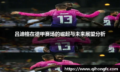 吕迪格在德甲赛场的崛起与未来展望分析