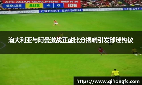 澳大利亚与阿曼激战正酣比分揭晓引发球迷热议